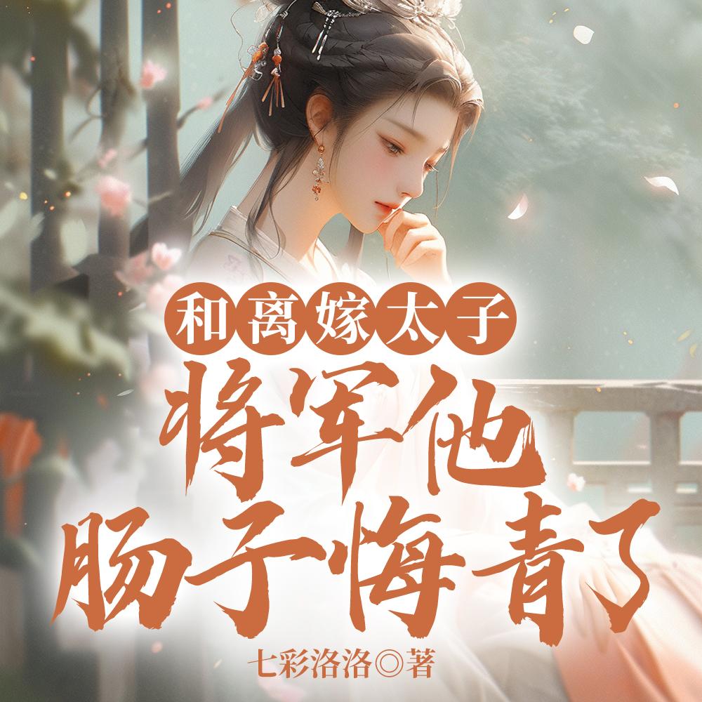 和离嫁太子,将军他肠子悔青了 和离嫁太子,将军他肠子悔青了