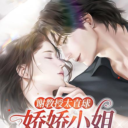 谢教授太直球,娇娇小姐遭不住了 谢教授太直球,娇娇小姐遭不住了