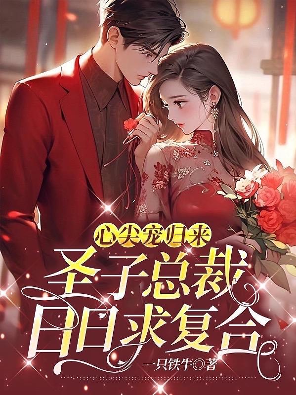 心尖宠归来,圣子总裁日日求复合 心尖宠归来,圣子总裁日日求复合