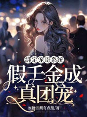 绑定宠哥系统,假千金成真团宠 绑定宠哥系统,假千金成真团宠