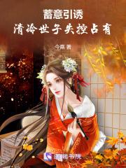 蓄意引诱,清冷世子失控占有 蓄意引诱,清冷世子失控占有