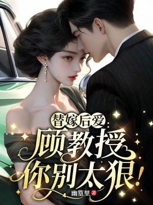 替嫁后爱:顾教授你别太狠! 替嫁后爱:顾教授你别太狠!