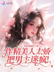 作精美人太娇,把男主迷疯! 作精美人太娇,把男主迷疯!