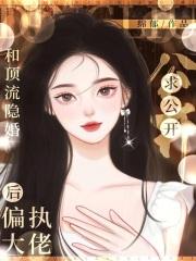 和顶流隐婚后,偏执大佬求公开 和顶流隐婚后,偏执大佬求公开