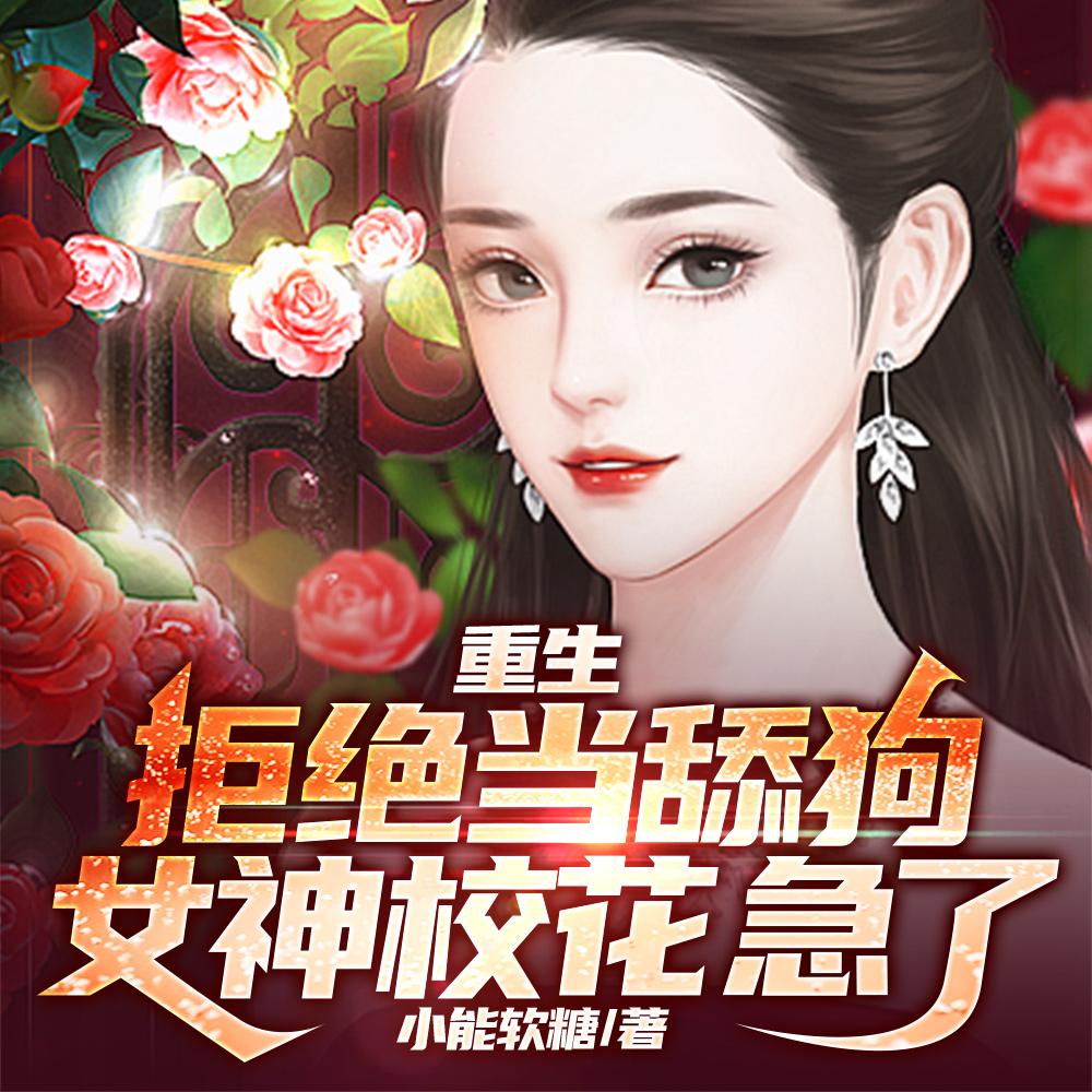 重生:拒绝当舔狗,女神校花急了 重生:拒绝当舔狗,女神校花急了