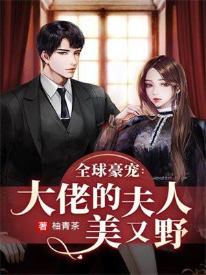全球豪宠:大佬的夫人美又野 全球豪宠:大佬的夫人美又野