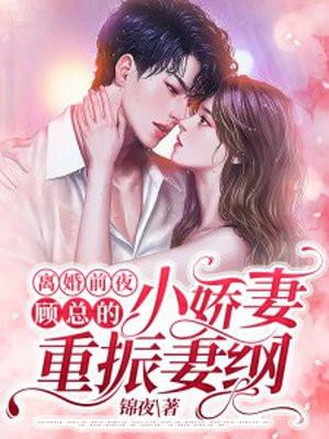 离婚前夜,顾总的小娇妻重振妻纲 离婚前夜,顾总的小娇妻重振妻纲