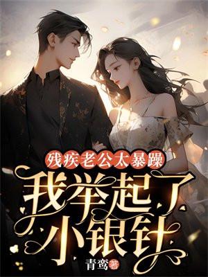 残疾老公太暴躁,我举起了小银针 残疾老公太暴躁,我举起了小银针