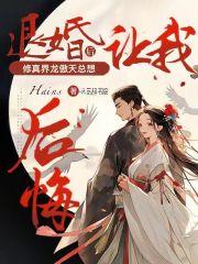 退婚后修真界龙傲天总想让我后悔 退婚后修真界龙傲天总想让我后悔