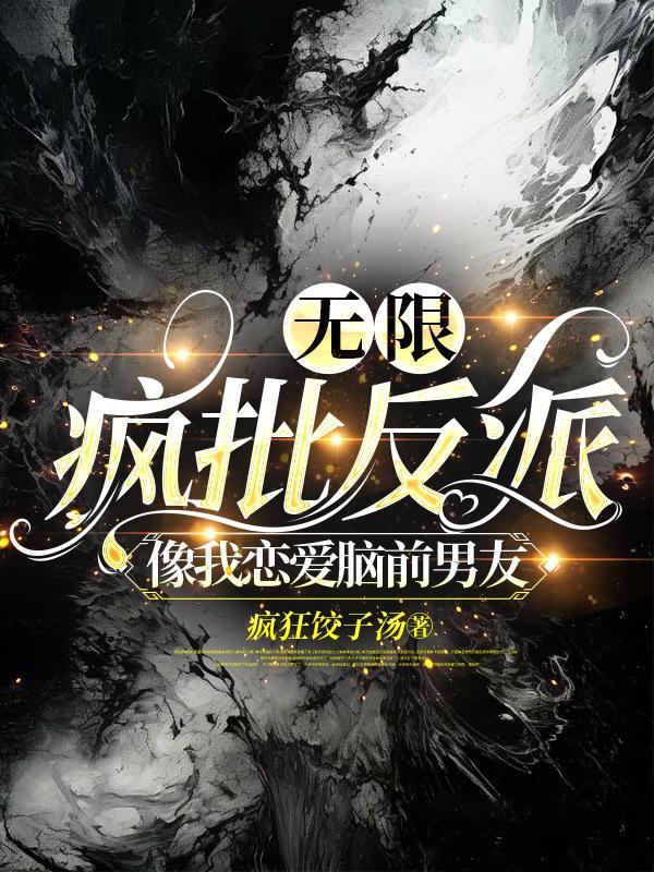无限疯批反派像我恋爱脑前男友 无限疯批反派像我恋爱脑前男友