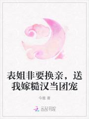 表姐非要换亲,送我嫁糙汉当团宠 表姐非要换亲,送我嫁糙汉当团宠
