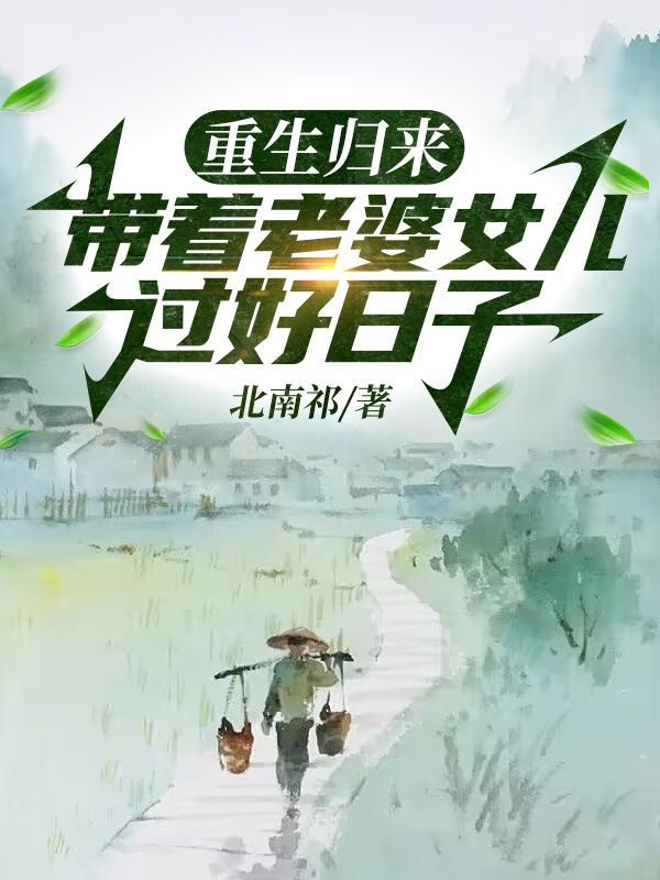 重生归来带着老婆女儿过好日子 重生归来带着老婆女儿过好日子