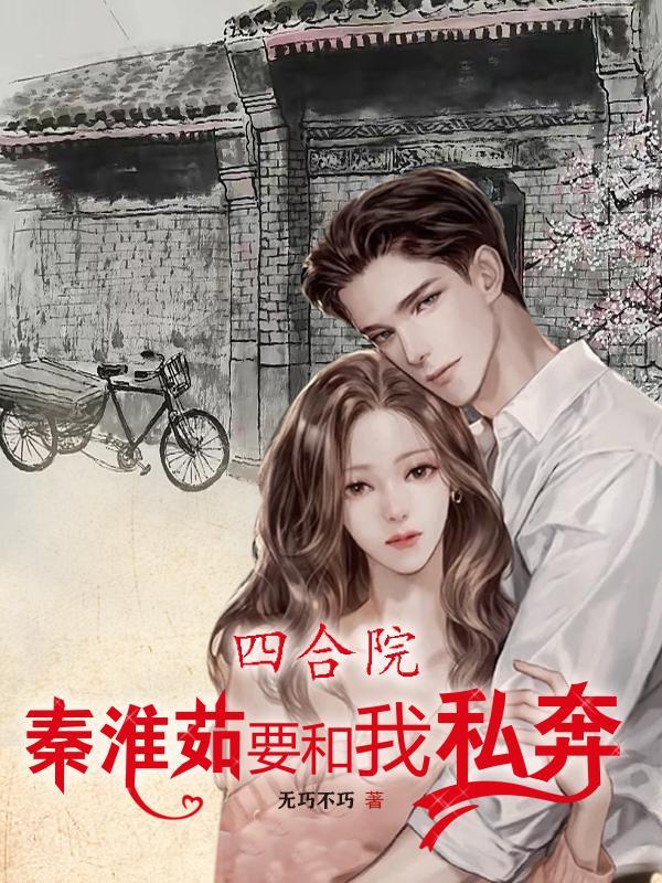 四合院:秦淮茹要和我私奔 四合院:秦淮茹要和我私奔