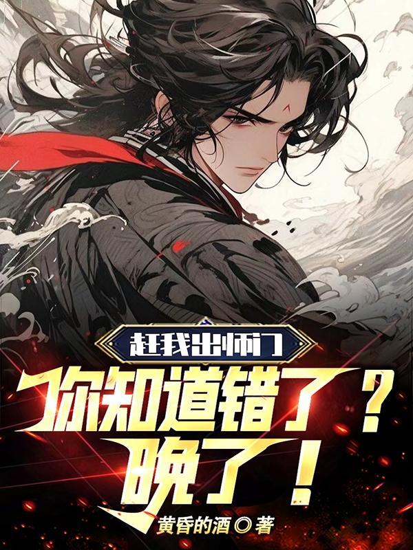 赶我出师门,你知道错了?晚了! 赶我出师门,你知道错了?晚了!