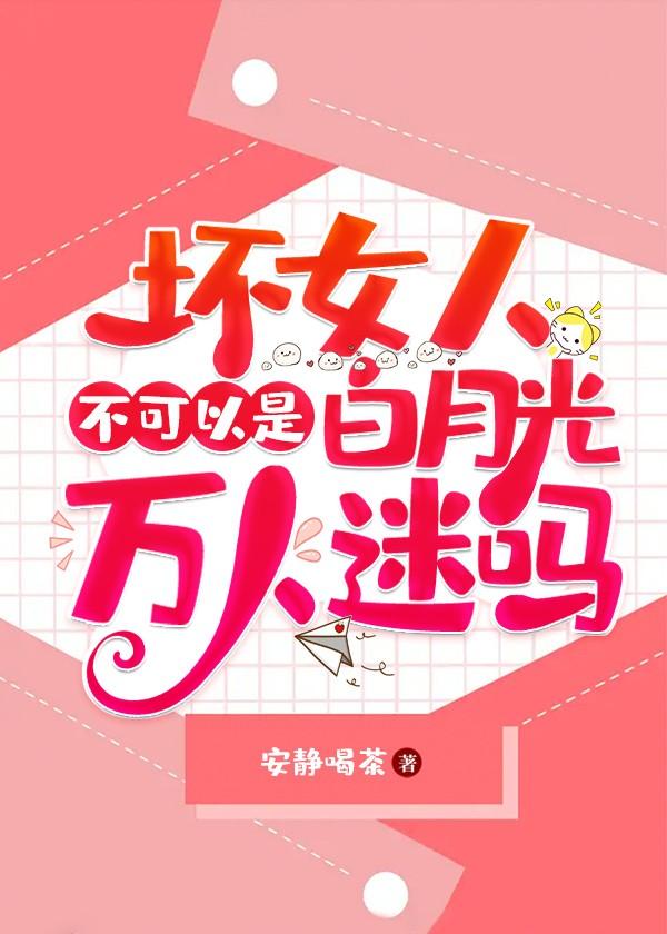 “坏”女人不可以是白月光万人迷吗 “坏”女人不可以是白月光万人迷吗