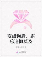 变成狗后,霸总追悔莫及 变成狗后,霸总追悔莫及
