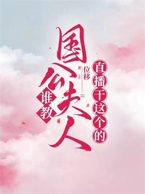 谁教国公夫人直播干这个的? 谁教国公夫人直播干这个的?