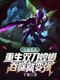 全球变异:重生双刀螳螂,吞噬就变强 全球变异:重生双刀螳螂,吞噬就变强