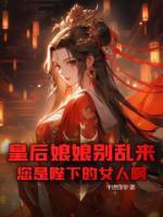 皇后娘娘别乱来,您是陛下的女人啊! 皇后娘娘别乱来,您是陛下的女人啊!