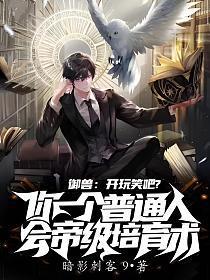 御兽:开玩笑吧?你一个普通人会帝级培育术 御兽:开玩笑吧?你一个普通人会帝级培育术