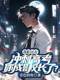 我们还在冲刺高考,你成大学校长了? 我们还在冲刺高考,你成大学校长了?