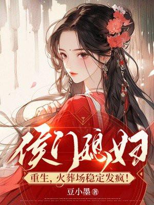 侯门媳妇重生，火葬场稳定发疯！