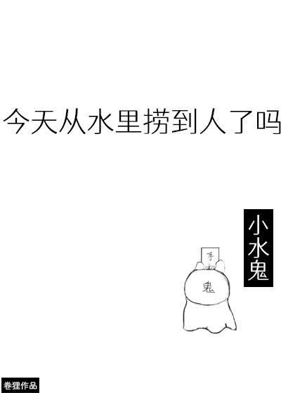 今天从水里捞到人了吗 今天从水里捞到人了吗