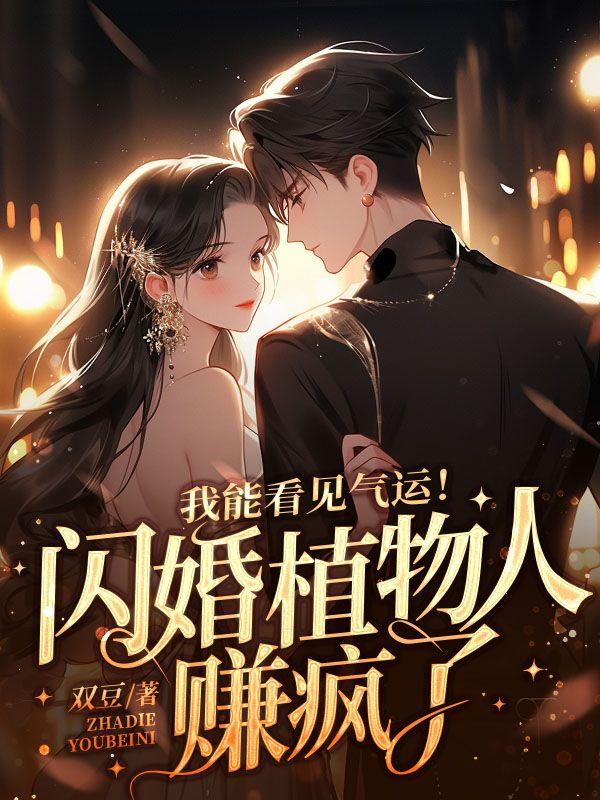 我能看见气运!闪婚植物人赚疯了 我能看见气运!闪婚植物人赚疯了