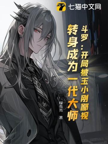 斗罗V:开局被玉小刚鄙视,转身成为大师 斗罗V:开局被玉小刚鄙视,转身成为大师
