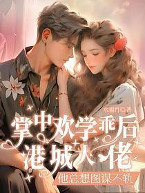 掌中欢学乖后,港城大佬他总想图谋不轨 掌中欢学乖后,港城大佬他总想图谋不轨