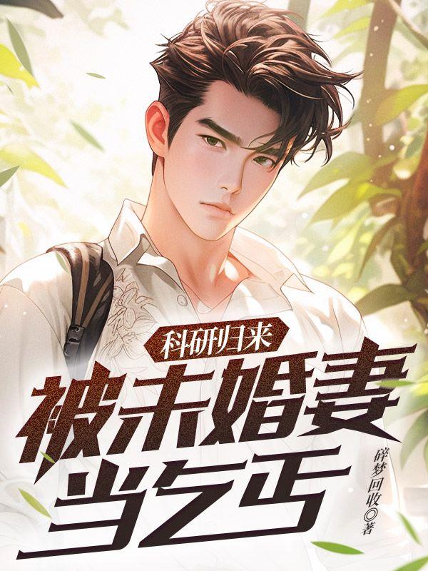 科研归来,被未婚妻当乞丐 科研归来,被未婚妻当乞丐