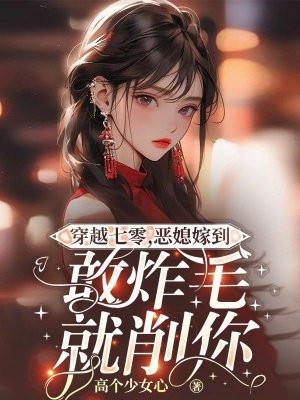 穿越七零,恶媳嫁到敢炸毛就削你 穿越七零,恶媳嫁到敢炸毛就削你