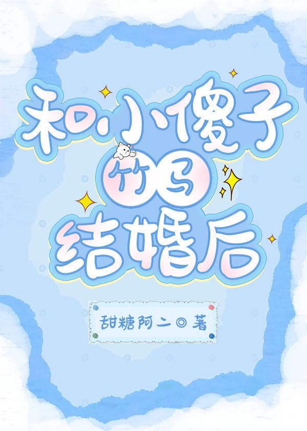 和小傻子竹马结婚后 和小傻子竹马结婚后