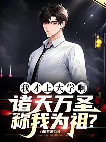 我才上大学啊,诸天万圣称我为祖? 我才上大学啊,诸天万圣称我为祖?