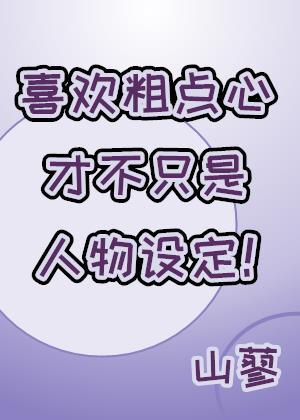 喜欢粗点心才不只是人物设定! 喜欢粗点心才不只是人物设定!