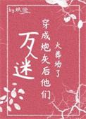 万人迷穿为炮灰后他们火葬场了(快穿) 万人迷穿为炮灰后他们火葬场了(快穿)