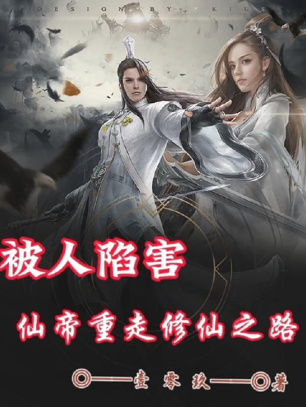 被人陷害,仙帝重走修仙之路 被人陷害,仙帝重走修仙之路
