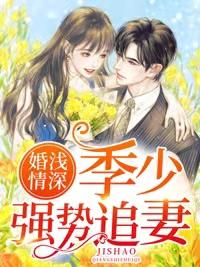 婚浅情深:季少强势追妻 婚浅情深:季少强势追妻