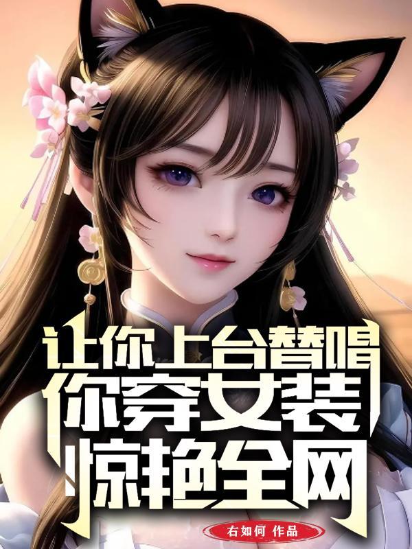 让你上台替唱,你穿女装惊艳全网 让你上台替唱,你穿女装惊艳全网