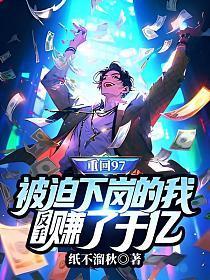 重回97:被迫下岗的我反手赚了千亿 重回97:被迫下岗的我反手赚了千亿
