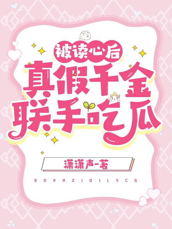被读心后,真假千金联手吃瓜 被读心后,真假千金联手吃瓜