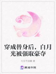 穿成替身后,白月光被强取豪夺 穿成替身后,白月光被强取豪夺
