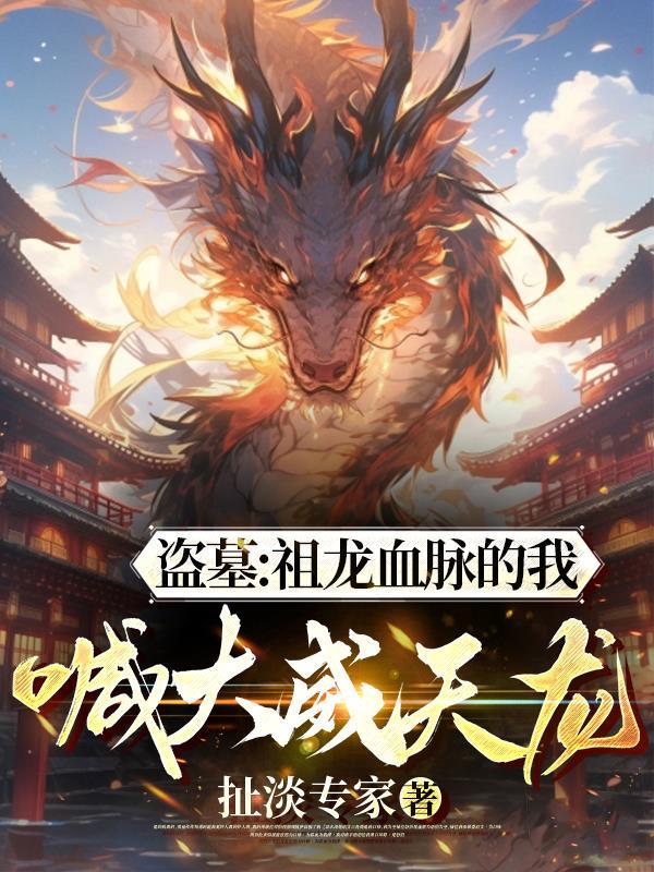 盗墓:祖龙血脉的我,喊大威天龙 盗墓:祖龙血脉的我,喊大威天龙