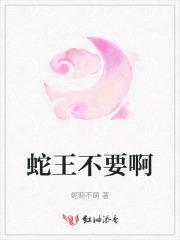 蛇王不要啊 蛇王不要啊
