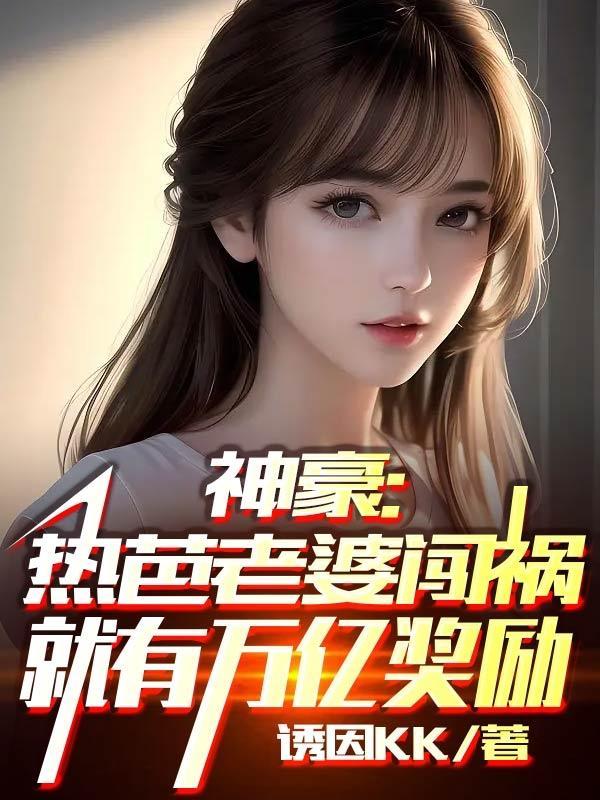 神豪:热芭老婆闯祸就有万亿奖励 神豪:热芭老婆闯祸就有万亿奖励