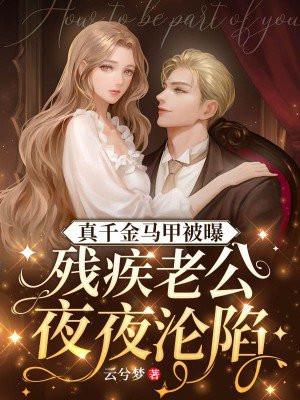 真千金马甲被曝,残疾老公夜夜沦陷 真千金马甲被曝,残疾老公夜夜沦陷