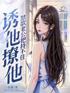 诱他!撩他!禁欲老公把持不住 诱他!撩他!禁欲老公把持不住