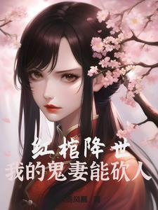 红棺降世,我的鬼妻能砍人 红棺降世,我的鬼妻能砍人
