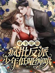 穿书沦陷,疯批反派少年低哑缠哄 穿书沦陷,疯批反派少年低哑缠哄