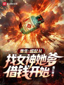 重生:崛起从找女神她爹借钱开始 重生:崛起从找女神她爹借钱开始